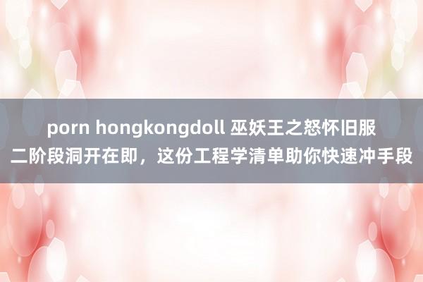 porn hongkongdoll 巫妖王之怒怀旧服二阶段洞开在即，这份工程学清单助你快速冲手段