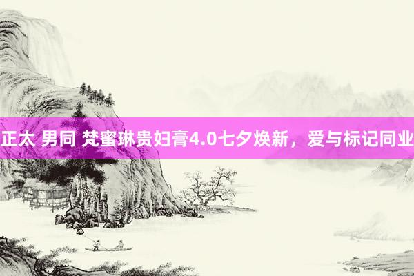 正太 男同 梵蜜琳贵妇膏4.0七夕焕新，爱与标记同业