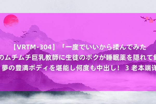 【VRTM-304】「一度でいいから揉んでみたい！」はち切れんばかりのムチムチ巨乳教師に生徒のボクが睡眠薬を隠れて飲ませて、夢の豊満ボディを堪能し何度も中出し！ 3 老本端详沿较强  PTA商场货源怒放较为宽松