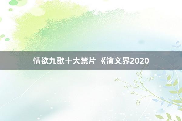 情欲九歌十大禁片 《演义界2020